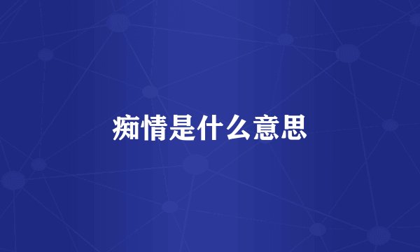 痴情是什么意思