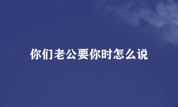 你们老公要你时怎么说