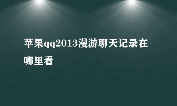 苹果qq2013漫游聊天记录在哪里看