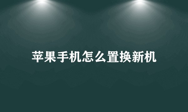 苹果手机怎么置换新机