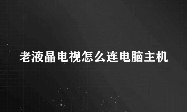 老液晶电视怎么连电脑主机