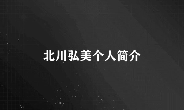 北川弘美个人简介