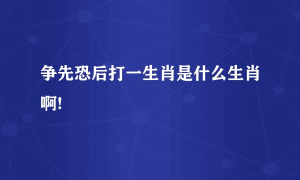 争先恐后打一生肖是什么生肖啊!