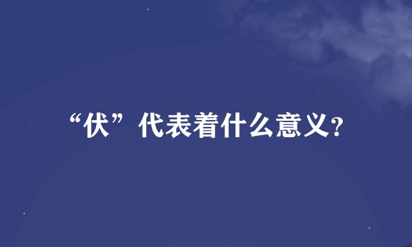 “伏”代表着什么意义？