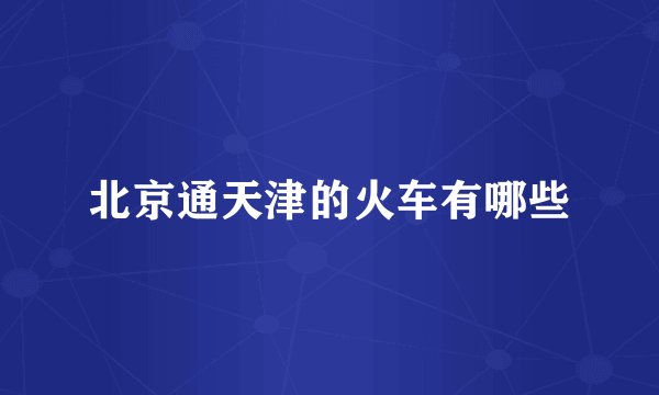 北京通天津的火车有哪些