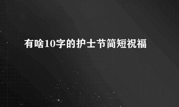 有啥10字的护士节简短祝福