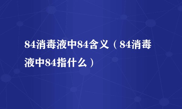 84消毒液中84含义（84消毒液中84指什么）