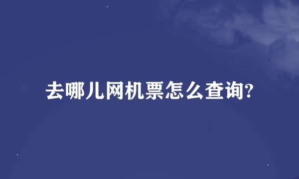 去哪儿网机票怎么查询?