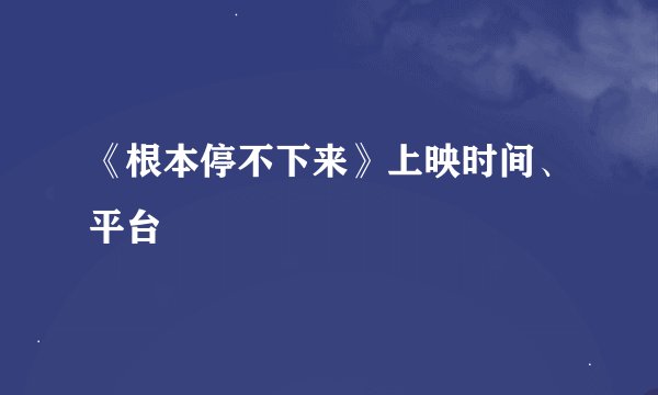 《根本停不下来》上映时间、平台
