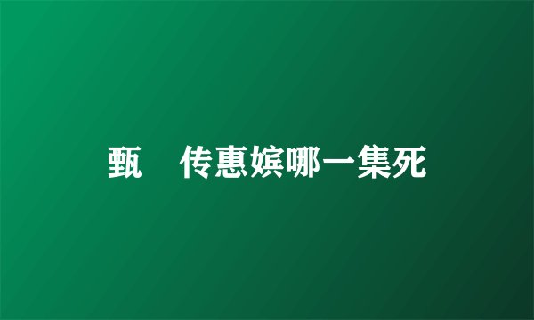 甄嬛传惠嫔哪一集死