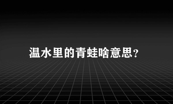 温水里的青蛙啥意思？