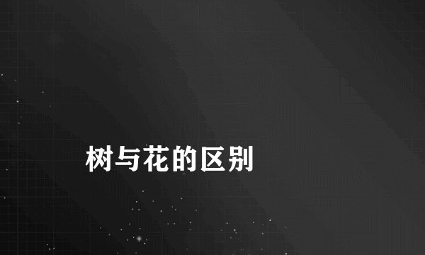 
树与花的区别

