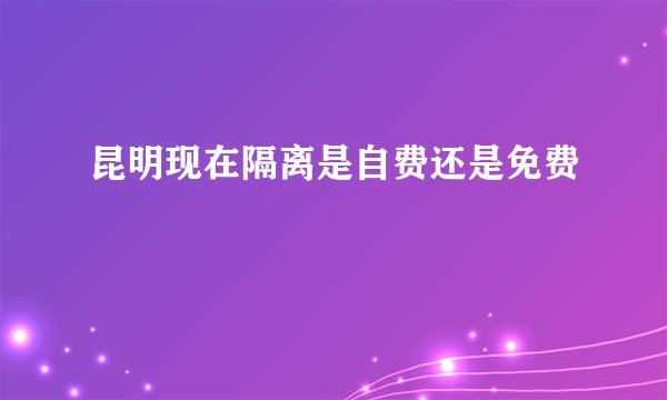 昆明现在隔离是自费还是免费
