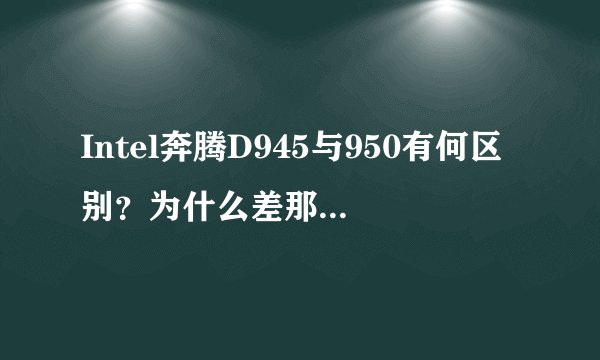 Intel奔腾D945与950有何区别？为什么差那么多钱？？