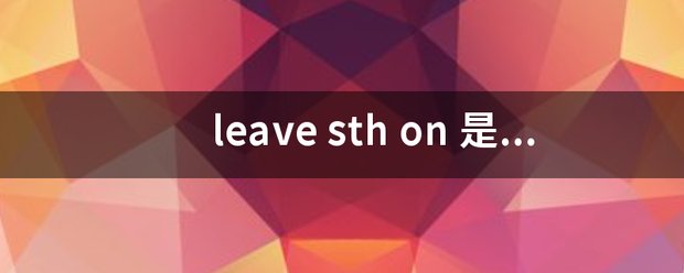 leave sth on