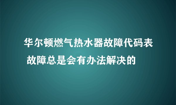 华尔顿燃气热水器故障代码表 故障总是会有办法解决的