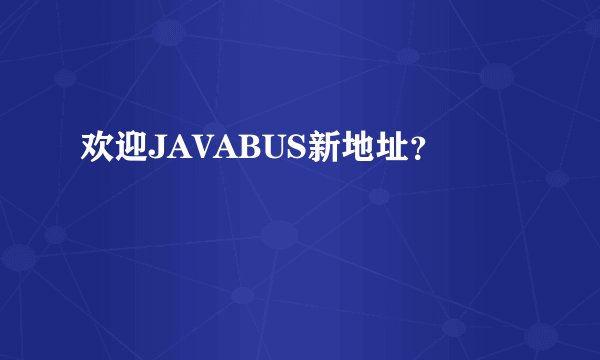 欢迎JAVABUS新地址?