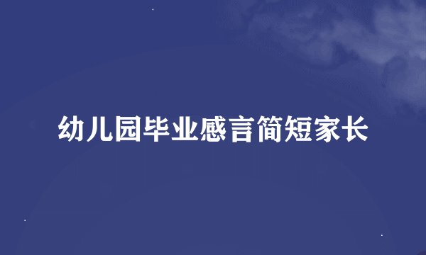 幼儿园毕业感言简短家长