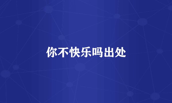 你不快乐吗出处