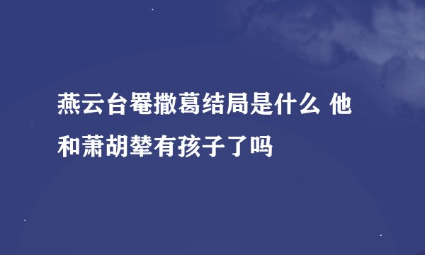 燕云台罨撒葛结局是什么 他和萧胡辇有孩子了吗