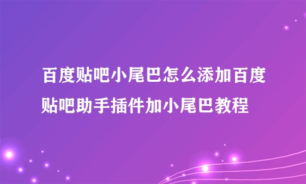 百度贴吧小尾巴怎么添加百度贴吧助手插件加小尾巴教程