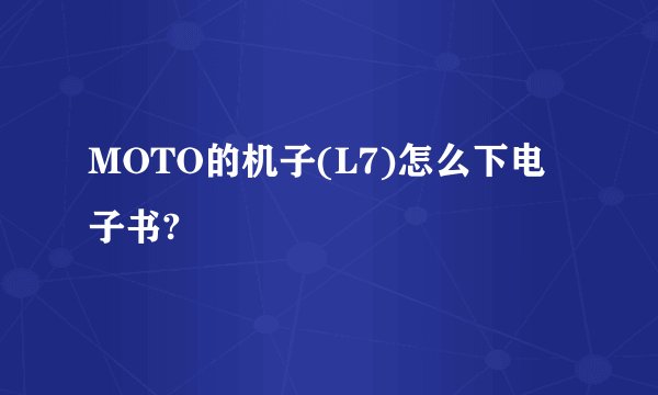MOTO的机子(L7)怎么下电子书?