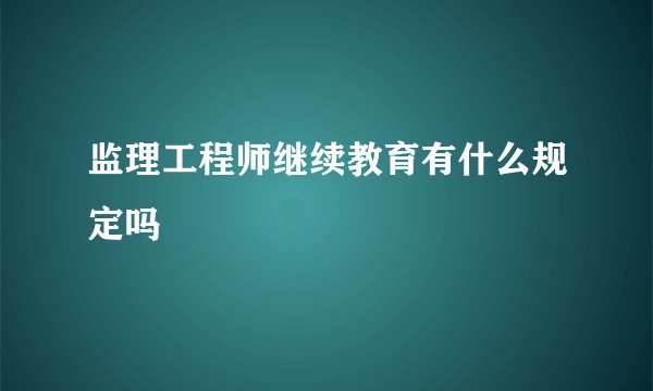 监理工程师继续教育有什么规定吗