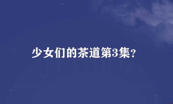 少女们的茶道第3集？