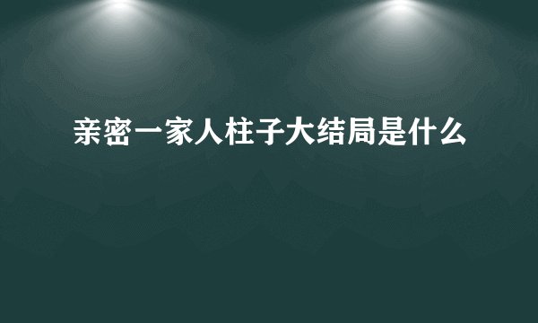 亲密一家人柱子大结局是什么