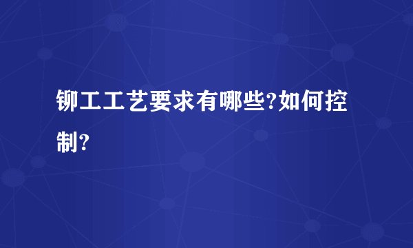 铆工工艺要求有哪些?如何控制?