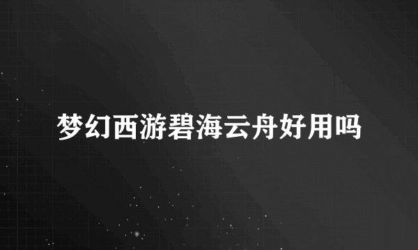 梦幻西游碧海云舟好用吗
