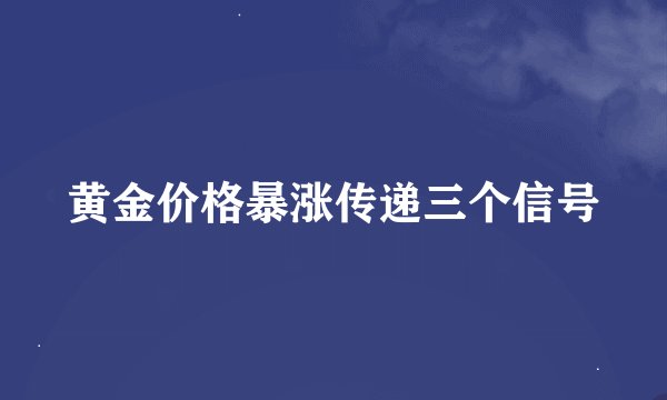 黄金价格暴涨传递三个信号