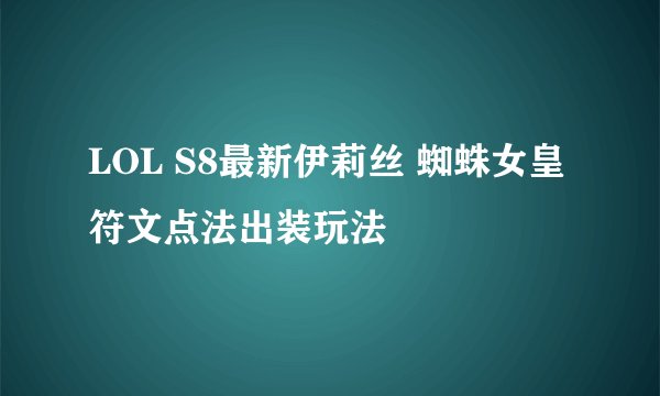 LOL S8最新伊莉丝 蜘蛛女皇符文点法出装玩法