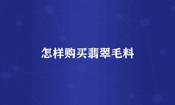 怎样购买翡翠毛料