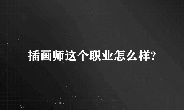 插画师这个职业怎么样?