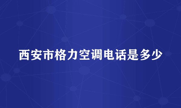 西安市格力空调电话是多少