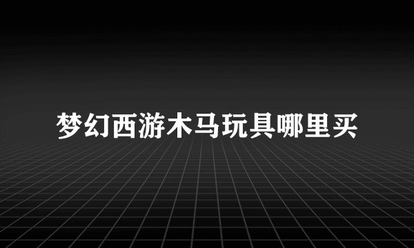 梦幻西游木马玩具哪里买