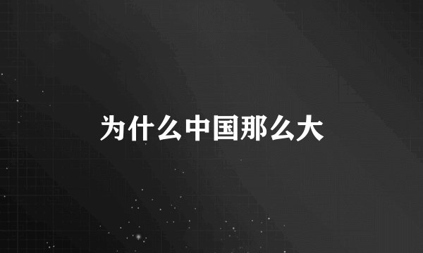 为什么中国那么大