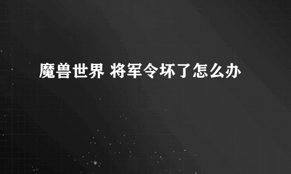 魔兽世界 将军令坏了怎么办