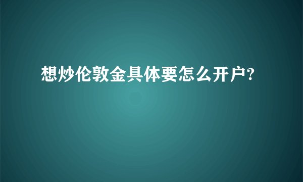 想炒伦敦金具体要怎么开户?