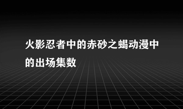 火影忍者中的赤砂之蝎动漫中的出场集数