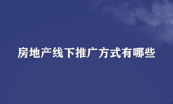 房地产线下推广方式有哪些