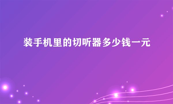 装手机里的切听器多少钱一元