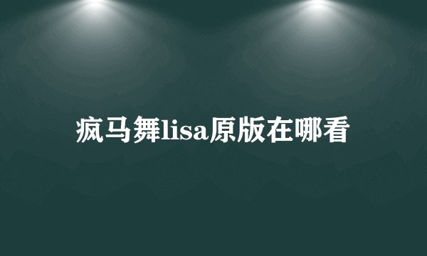 疯马舞lisa原版在哪看
