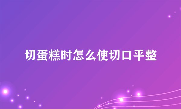 切蛋糕时怎么使切口平整