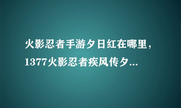 火影忍者手游夕日红在哪里，1377火影忍者疾风传夕日红在哪招募我任务等级40要到几级