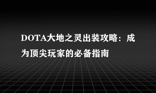 DOTA大地之灵出装攻略：成为顶尖玩家的必备指南