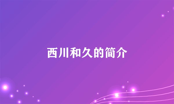 西川和久的简介