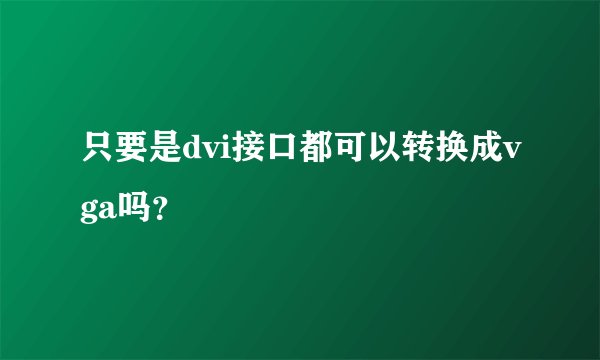 只要是dvi接口都可以转换成vga吗？