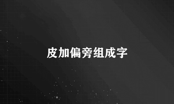 皮加偏旁组成字
